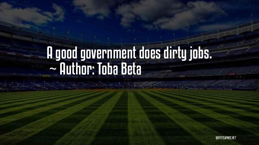 Toba Beta Quotes: A Good Government Does Dirty Jobs.