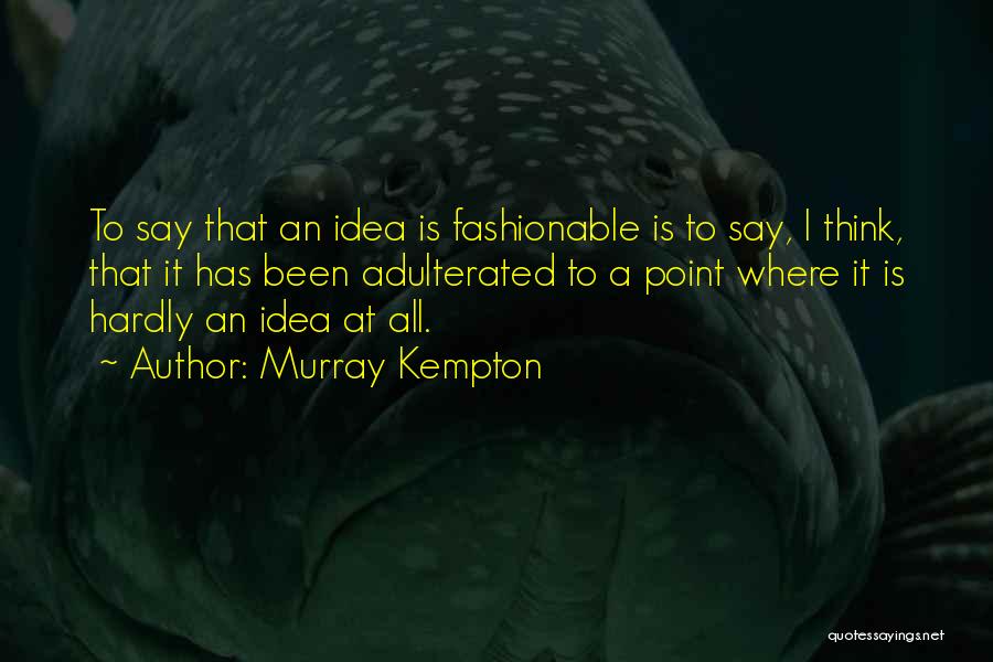 Murray Kempton Quotes: To Say That An Idea Is Fashionable Is To Say, I Think, That It Has Been Adulterated To A Point