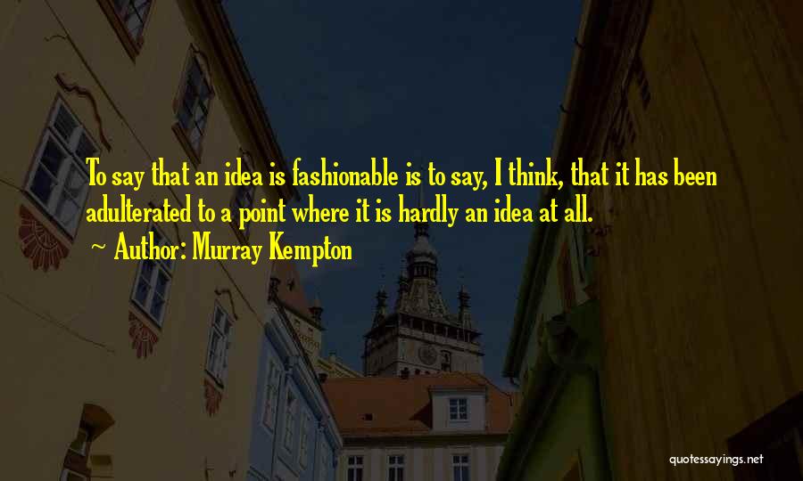 Murray Kempton Quotes: To Say That An Idea Is Fashionable Is To Say, I Think, That It Has Been Adulterated To A Point