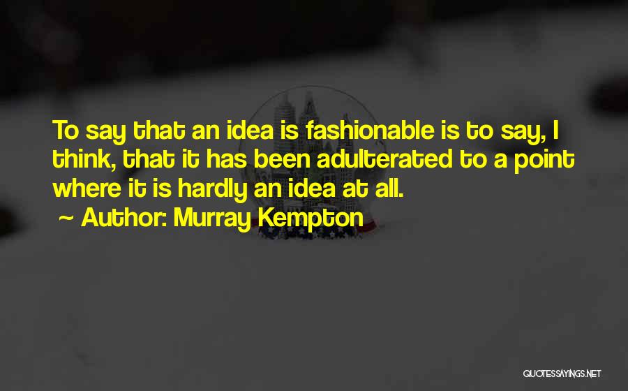 Murray Kempton Quotes: To Say That An Idea Is Fashionable Is To Say, I Think, That It Has Been Adulterated To A Point