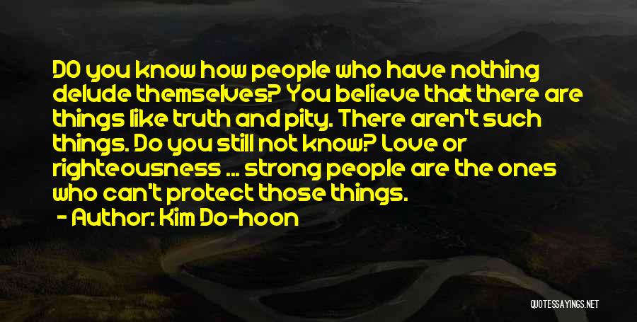 Kim Do-hoon Quotes: Do You Know How People Who Have Nothing Delude Themselves? You Believe That There Are Things Like Truth And Pity.