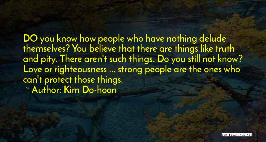 Kim Do-hoon Quotes: Do You Know How People Who Have Nothing Delude Themselves? You Believe That There Are Things Like Truth And Pity.