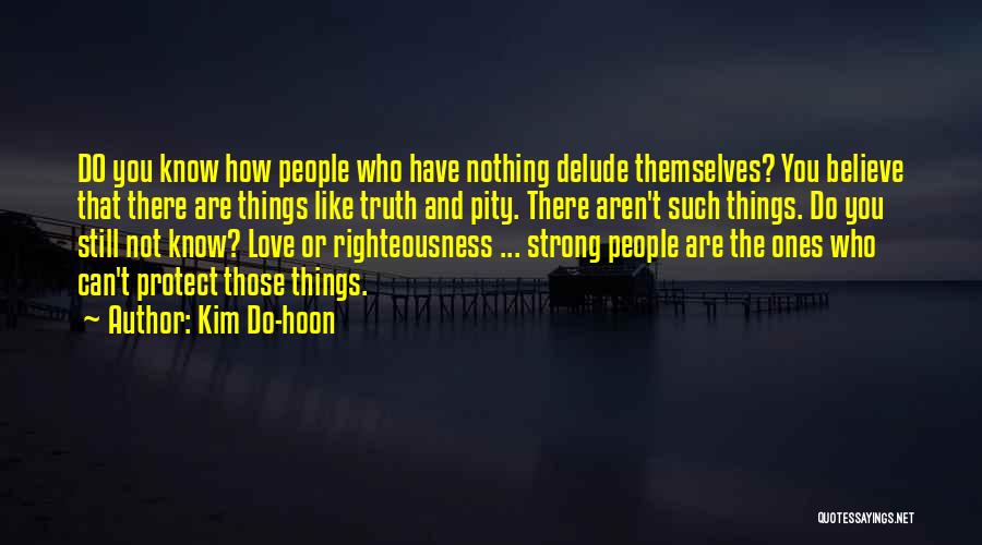 Kim Do-hoon Quotes: Do You Know How People Who Have Nothing Delude Themselves? You Believe That There Are Things Like Truth And Pity.