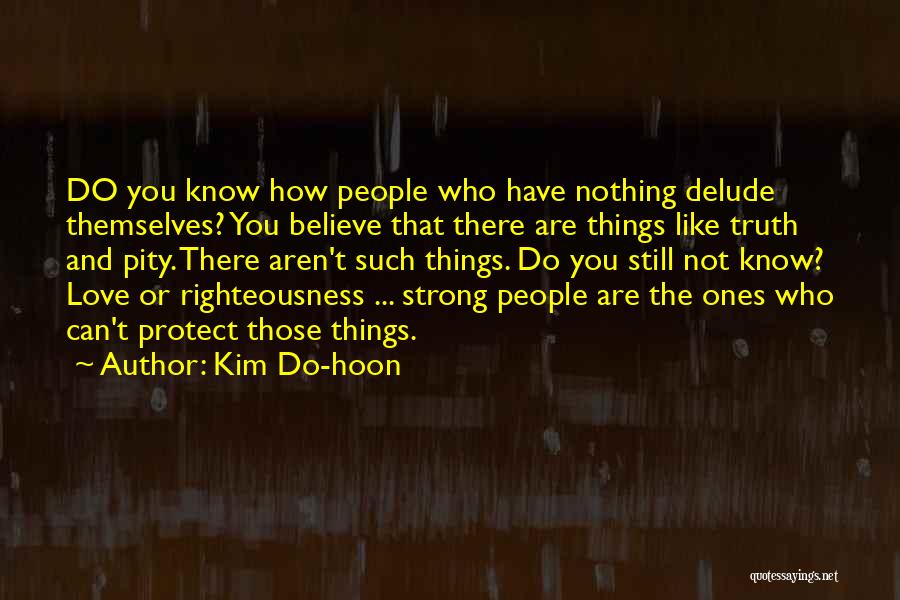 Kim Do-hoon Quotes: Do You Know How People Who Have Nothing Delude Themselves? You Believe That There Are Things Like Truth And Pity.
