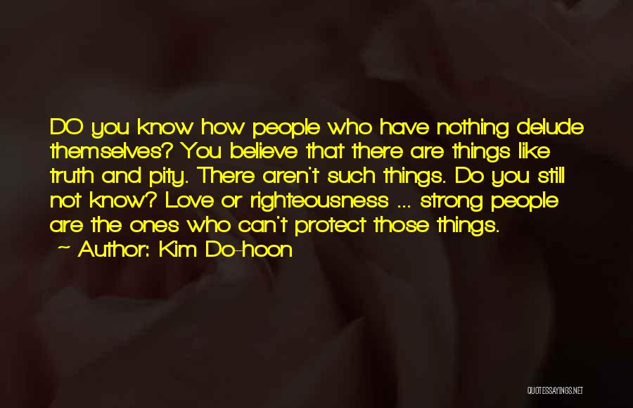 Kim Do-hoon Quotes: Do You Know How People Who Have Nothing Delude Themselves? You Believe That There Are Things Like Truth And Pity.