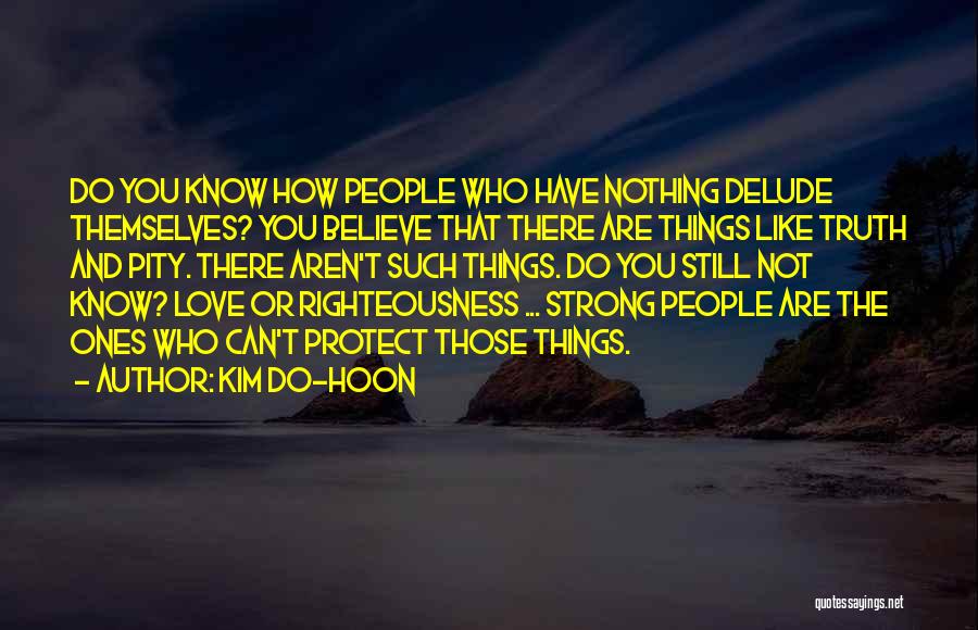 Kim Do-hoon Quotes: Do You Know How People Who Have Nothing Delude Themselves? You Believe That There Are Things Like Truth And Pity.