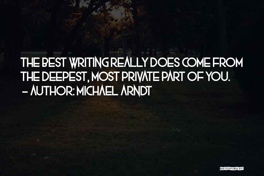 Michael Arndt Quotes: The Best Writing Really Does Come From The Deepest, Most Private Part Of You.