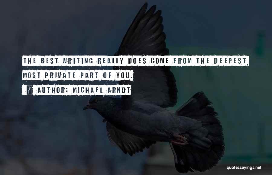 Michael Arndt Quotes: The Best Writing Really Does Come From The Deepest, Most Private Part Of You.