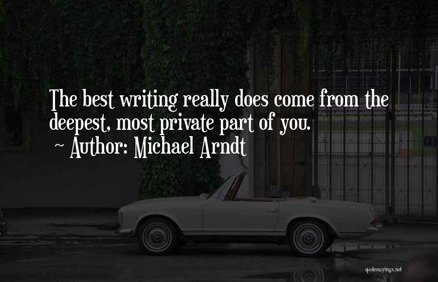 Michael Arndt Quotes: The Best Writing Really Does Come From The Deepest, Most Private Part Of You.