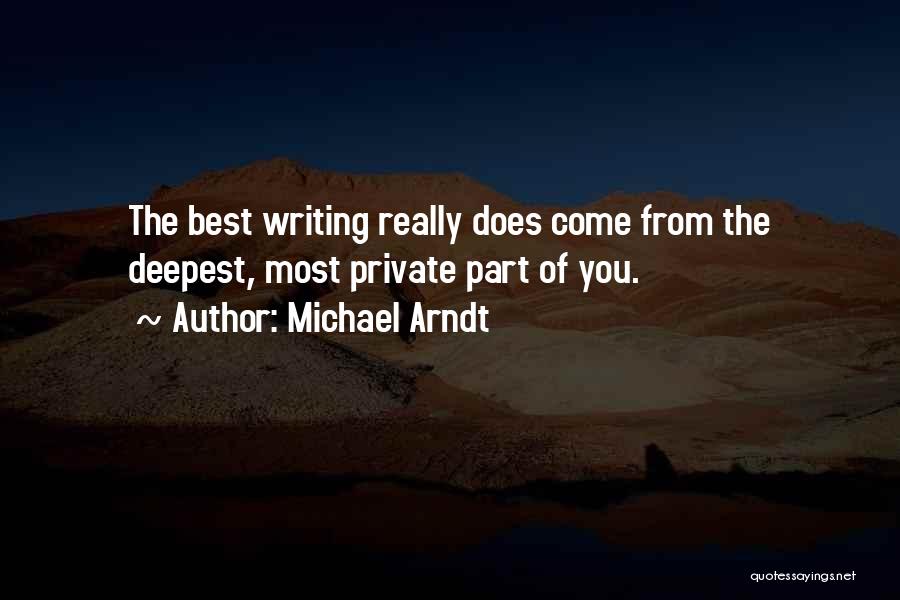 Michael Arndt Quotes: The Best Writing Really Does Come From The Deepest, Most Private Part Of You.