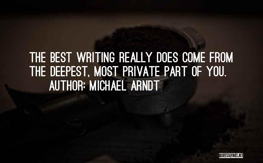 Michael Arndt Quotes: The Best Writing Really Does Come From The Deepest, Most Private Part Of You.