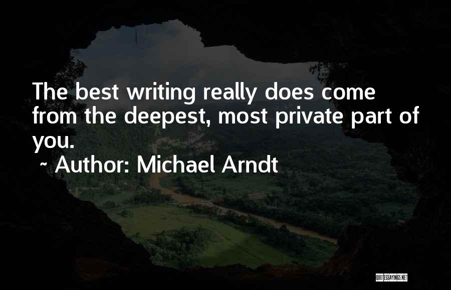 Michael Arndt Quotes: The Best Writing Really Does Come From The Deepest, Most Private Part Of You.