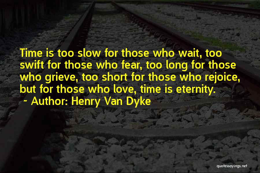 Henry Van Dyke Quotes: Time Is Too Slow For Those Who Wait, Too Swift For Those Who Fear, Too Long For Those Who Grieve,