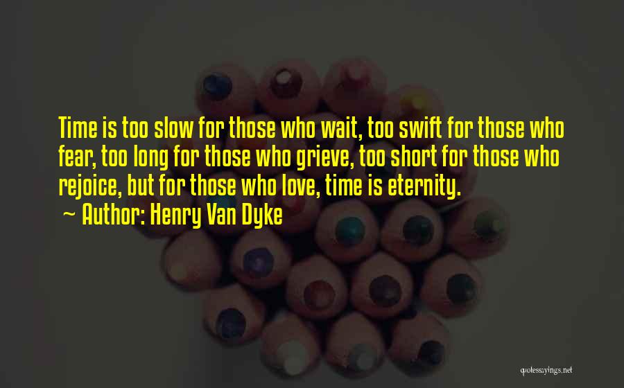 Henry Van Dyke Quotes: Time Is Too Slow For Those Who Wait, Too Swift For Those Who Fear, Too Long For Those Who Grieve,