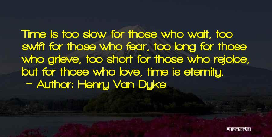 Henry Van Dyke Quotes: Time Is Too Slow For Those Who Wait, Too Swift For Those Who Fear, Too Long For Those Who Grieve,