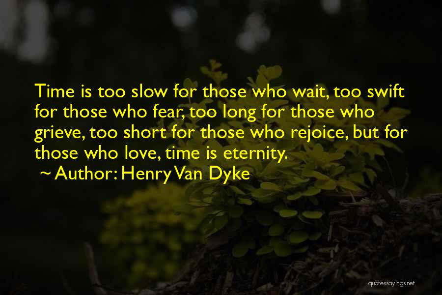 Henry Van Dyke Quotes: Time Is Too Slow For Those Who Wait, Too Swift For Those Who Fear, Too Long For Those Who Grieve,