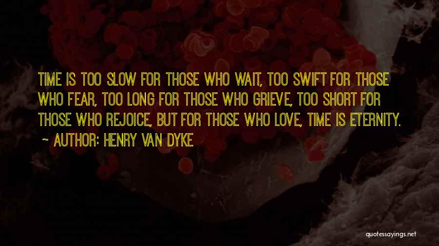 Henry Van Dyke Quotes: Time Is Too Slow For Those Who Wait, Too Swift For Those Who Fear, Too Long For Those Who Grieve,