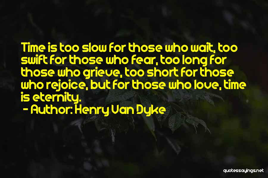 Henry Van Dyke Quotes: Time Is Too Slow For Those Who Wait, Too Swift For Those Who Fear, Too Long For Those Who Grieve,