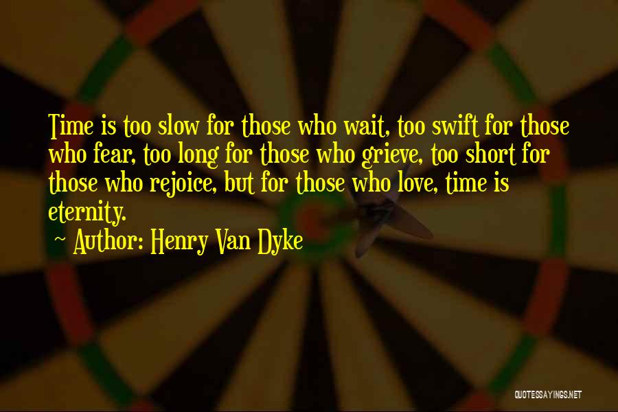 Henry Van Dyke Quotes: Time Is Too Slow For Those Who Wait, Too Swift For Those Who Fear, Too Long For Those Who Grieve,