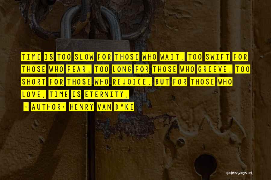 Henry Van Dyke Quotes: Time Is Too Slow For Those Who Wait, Too Swift For Those Who Fear, Too Long For Those Who Grieve,