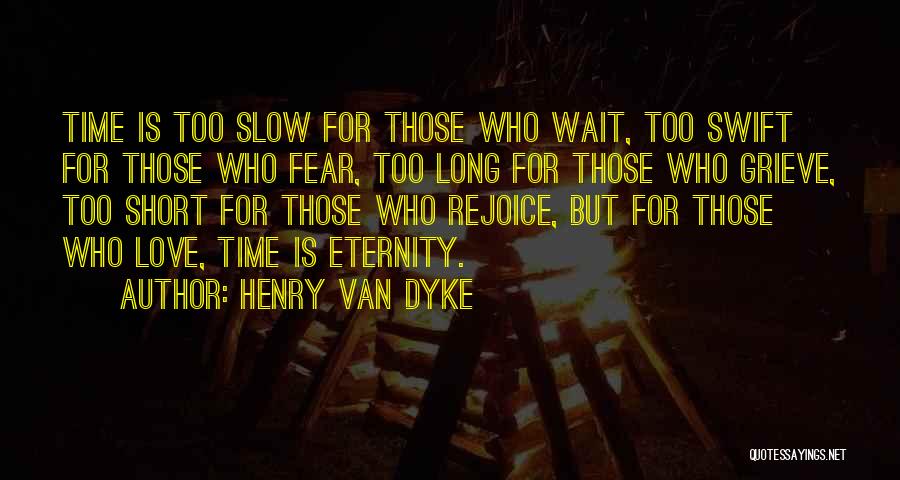 Henry Van Dyke Quotes: Time Is Too Slow For Those Who Wait, Too Swift For Those Who Fear, Too Long For Those Who Grieve,