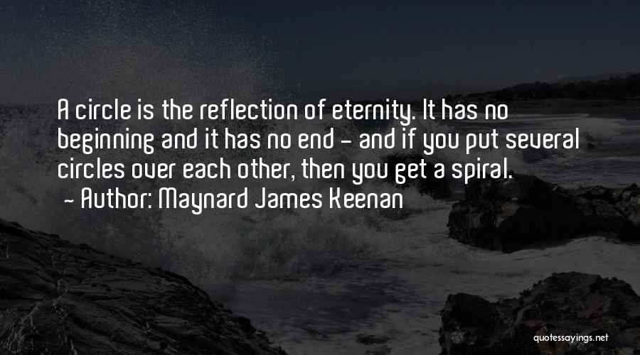 Maynard James Keenan Quotes: A Circle Is The Reflection Of Eternity. It Has No Beginning And It Has No End - And If You