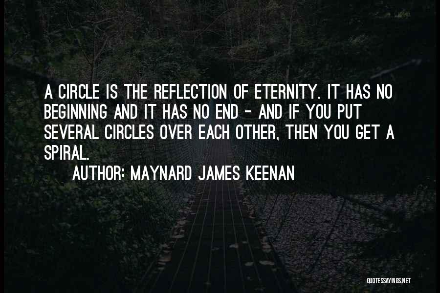 Maynard James Keenan Quotes: A Circle Is The Reflection Of Eternity. It Has No Beginning And It Has No End - And If You