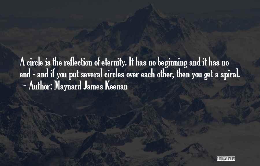 Maynard James Keenan Quotes: A Circle Is The Reflection Of Eternity. It Has No Beginning And It Has No End - And If You