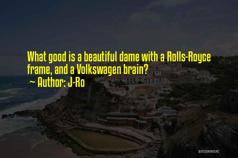 J-Ro Quotes: What Good Is A Beautiful Dame With A Rolls-royce Frame, And A Volkswagen Brain?