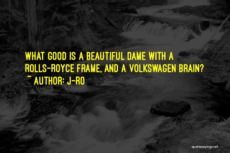 J-Ro Quotes: What Good Is A Beautiful Dame With A Rolls-royce Frame, And A Volkswagen Brain?