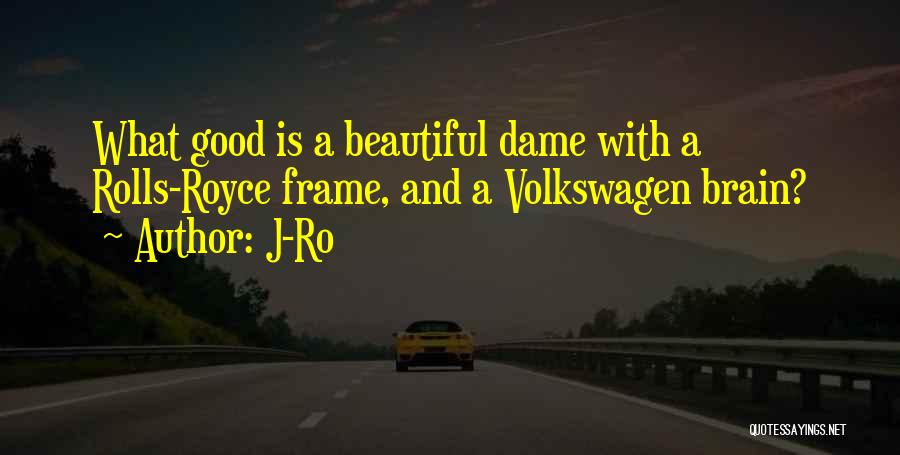 J-Ro Quotes: What Good Is A Beautiful Dame With A Rolls-royce Frame, And A Volkswagen Brain?