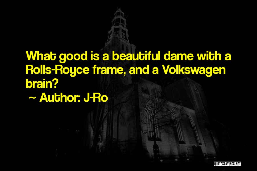 J-Ro Quotes: What Good Is A Beautiful Dame With A Rolls-royce Frame, And A Volkswagen Brain?