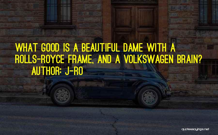 J-Ro Quotes: What Good Is A Beautiful Dame With A Rolls-royce Frame, And A Volkswagen Brain?