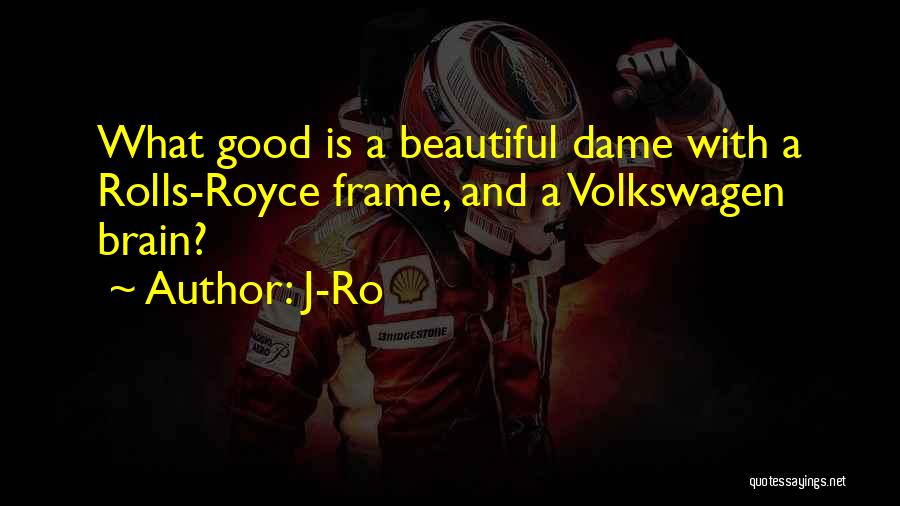 J-Ro Quotes: What Good Is A Beautiful Dame With A Rolls-royce Frame, And A Volkswagen Brain?