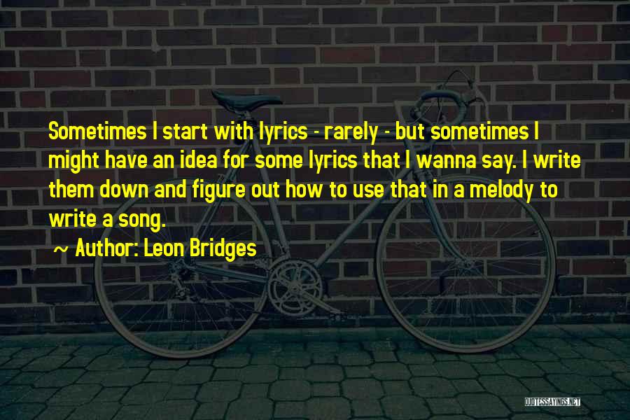 Leon Bridges Quotes: Sometimes I Start With Lyrics - Rarely - But Sometimes I Might Have An Idea For Some Lyrics That I