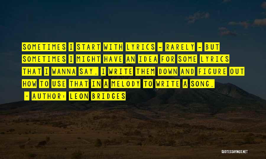 Leon Bridges Quotes: Sometimes I Start With Lyrics - Rarely - But Sometimes I Might Have An Idea For Some Lyrics That I