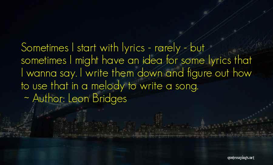 Leon Bridges Quotes: Sometimes I Start With Lyrics - Rarely - But Sometimes I Might Have An Idea For Some Lyrics That I