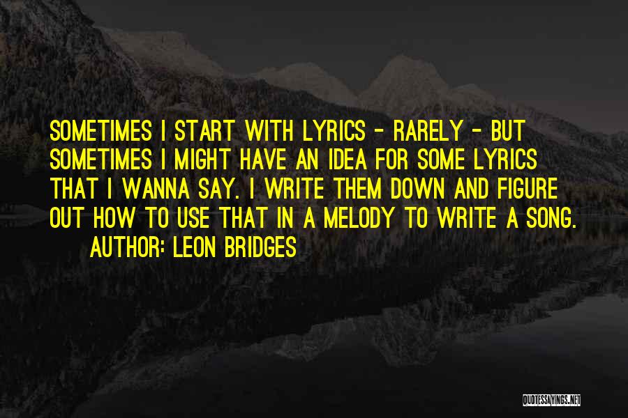 Leon Bridges Quotes: Sometimes I Start With Lyrics - Rarely - But Sometimes I Might Have An Idea For Some Lyrics That I