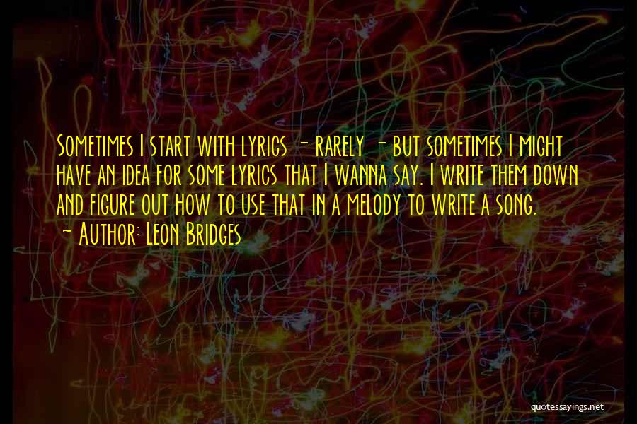 Leon Bridges Quotes: Sometimes I Start With Lyrics - Rarely - But Sometimes I Might Have An Idea For Some Lyrics That I