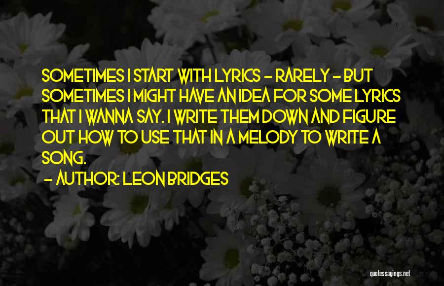 Leon Bridges Quotes: Sometimes I Start With Lyrics - Rarely - But Sometimes I Might Have An Idea For Some Lyrics That I
