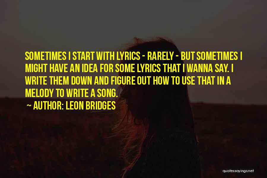 Leon Bridges Quotes: Sometimes I Start With Lyrics - Rarely - But Sometimes I Might Have An Idea For Some Lyrics That I