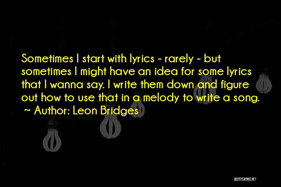 Leon Bridges Quotes: Sometimes I Start With Lyrics - Rarely - But Sometimes I Might Have An Idea For Some Lyrics That I