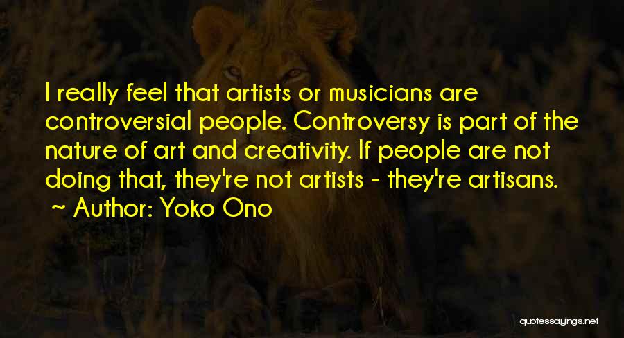 Yoko Ono Quotes: I Really Feel That Artists Or Musicians Are Controversial People. Controversy Is Part Of The Nature Of Art And Creativity.