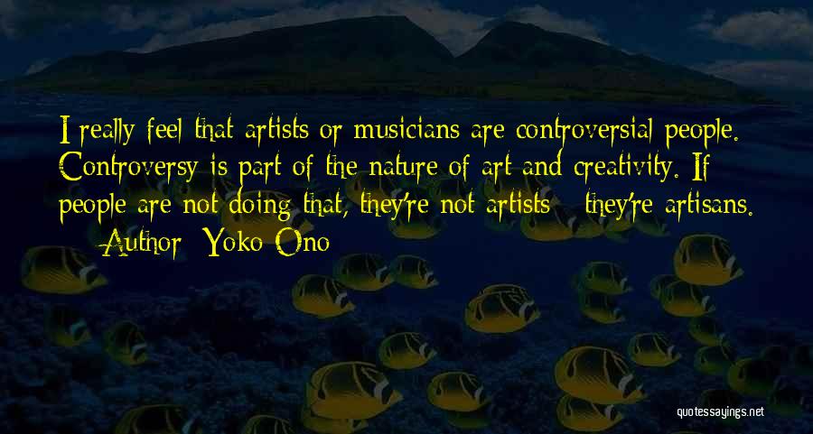 Yoko Ono Quotes: I Really Feel That Artists Or Musicians Are Controversial People. Controversy Is Part Of The Nature Of Art And Creativity.