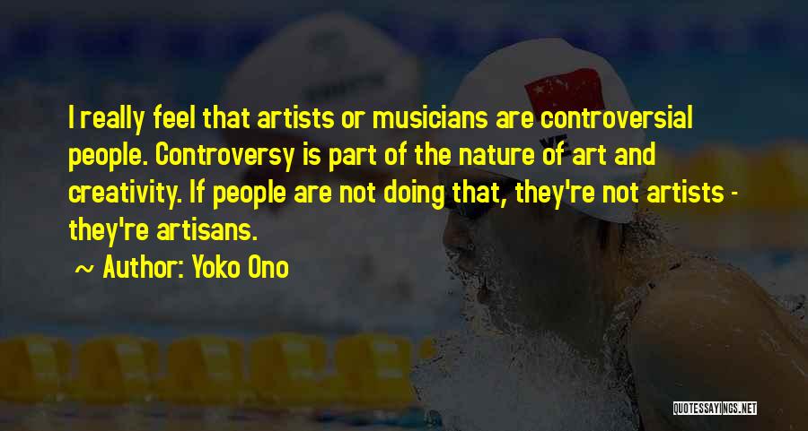 Yoko Ono Quotes: I Really Feel That Artists Or Musicians Are Controversial People. Controversy Is Part Of The Nature Of Art And Creativity.