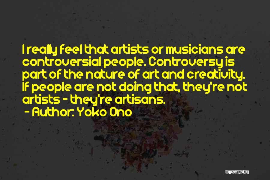 Yoko Ono Quotes: I Really Feel That Artists Or Musicians Are Controversial People. Controversy Is Part Of The Nature Of Art And Creativity.