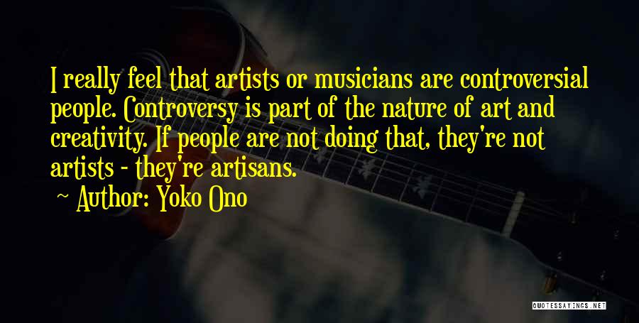 Yoko Ono Quotes: I Really Feel That Artists Or Musicians Are Controversial People. Controversy Is Part Of The Nature Of Art And Creativity.