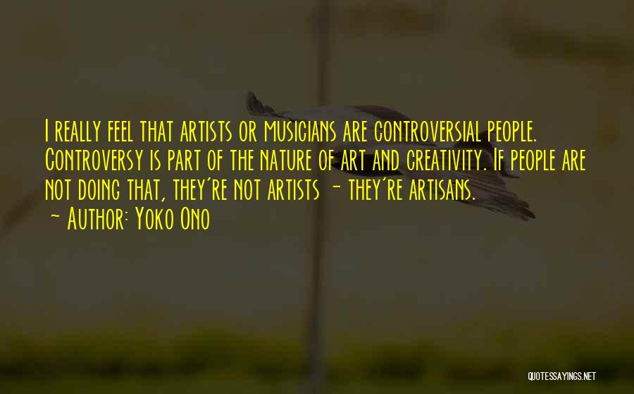 Yoko Ono Quotes: I Really Feel That Artists Or Musicians Are Controversial People. Controversy Is Part Of The Nature Of Art And Creativity.