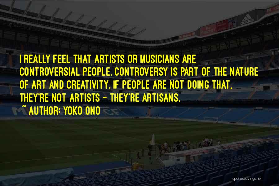 Yoko Ono Quotes: I Really Feel That Artists Or Musicians Are Controversial People. Controversy Is Part Of The Nature Of Art And Creativity.