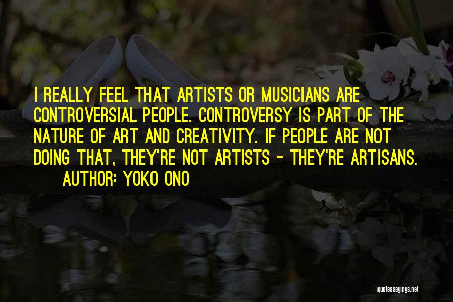 Yoko Ono Quotes: I Really Feel That Artists Or Musicians Are Controversial People. Controversy Is Part Of The Nature Of Art And Creativity.
